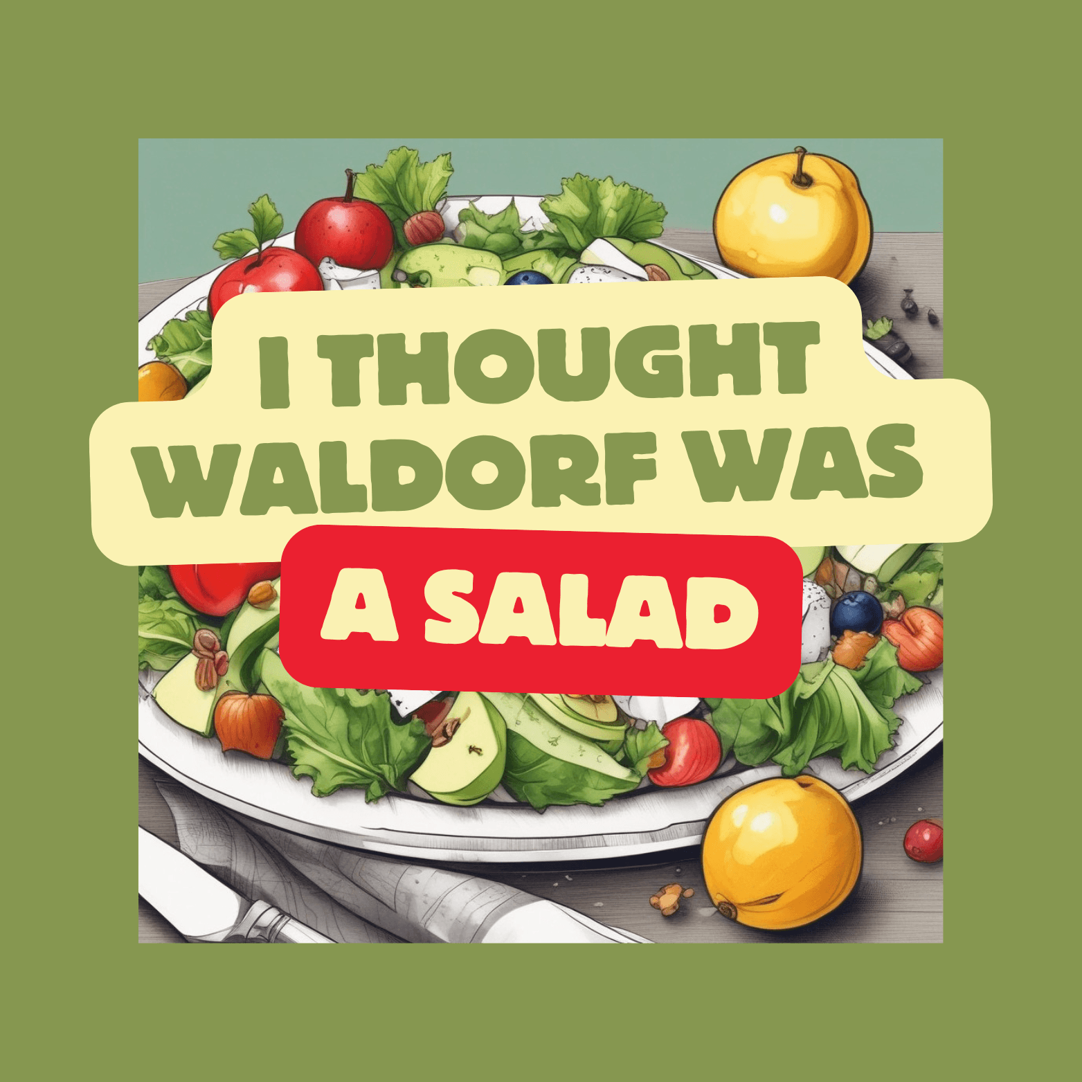 I Thought Waldorf Was A Salad
