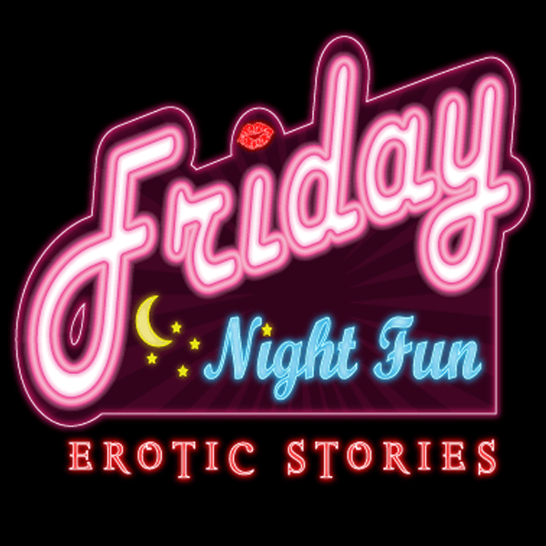 Friday Night Fun Erotic Stories | Hot Romantic Adult Weekly Podcast - Podcasts