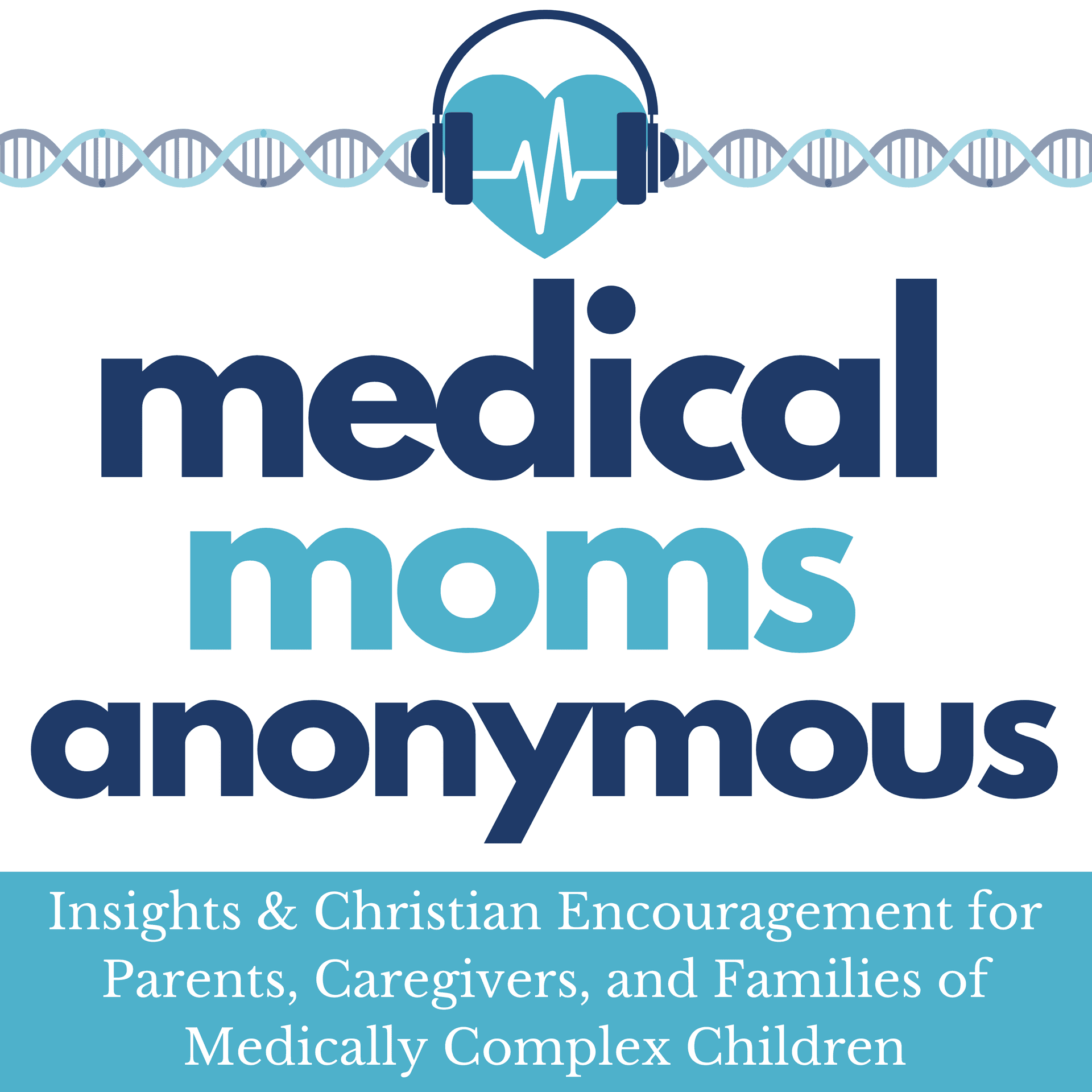 Medical Moms Anonymous: Insights & Christian Encouragement for Parents, Caregivers, and Families of Medically Complex Children - Podcasts