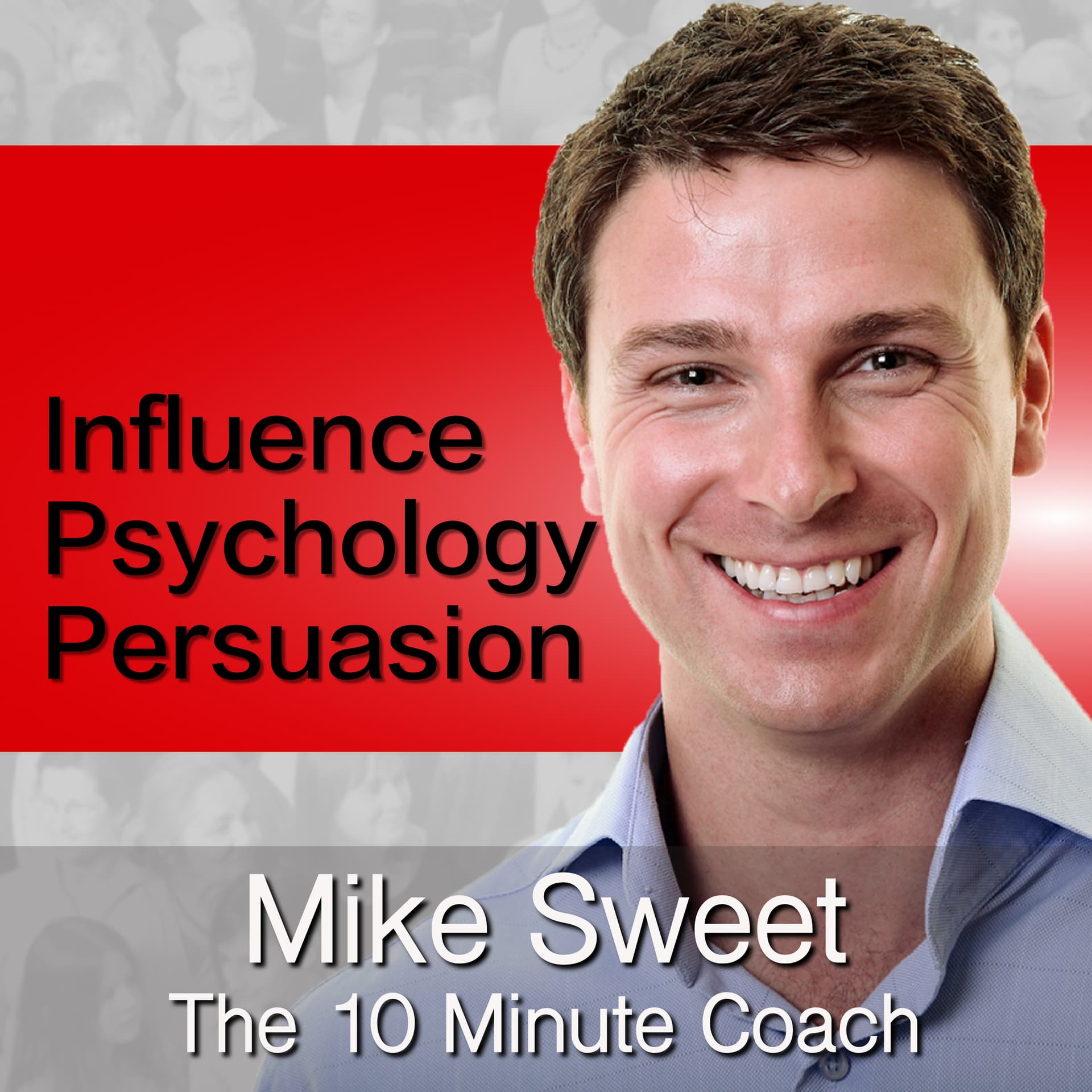 Influence Psychology and Persuasion - Mike Sweet - 10 Minute Coach - Develop and Discover - Podcast