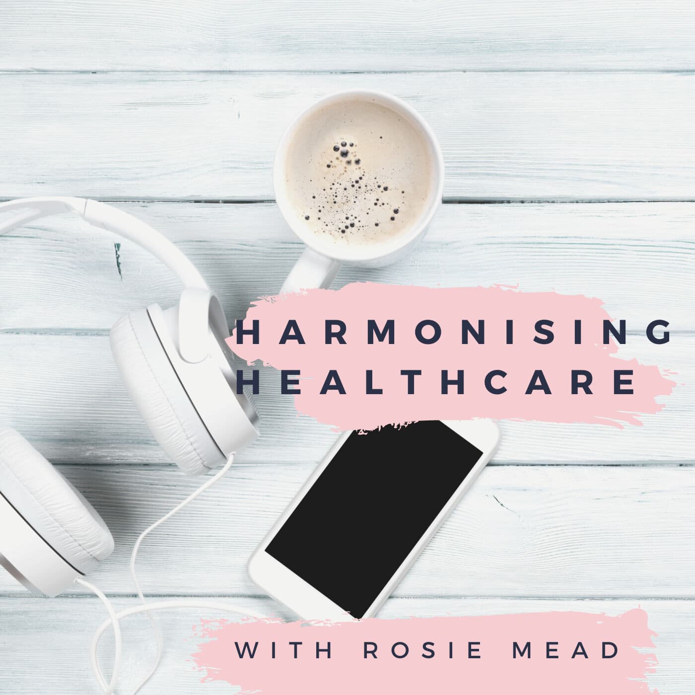 Harmonising Healthcare with Rosie Mead - Podcasts